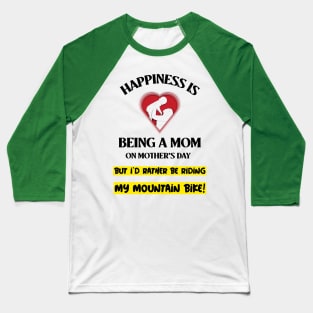 Happiness is Being a Mom on Mother's Day - But I'd Rather Be Riding my Mountain Bike Baseball T-Shirt